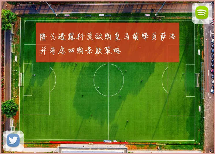 隆戈透露科莫欲购皇马前锋贡萨洛并考虑回购条款策略