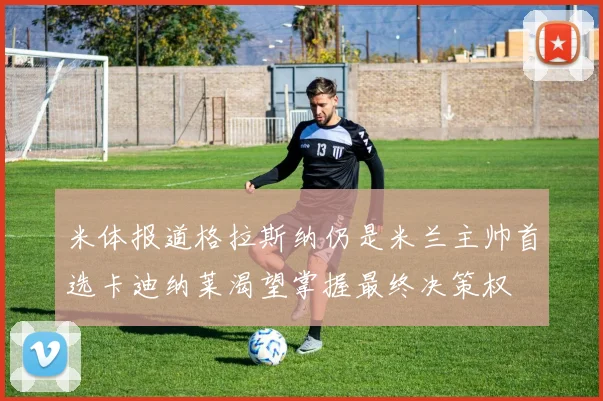 米体报道格拉斯纳仍是米兰主帅首选卡迪纳莱渴望掌握最终决策权