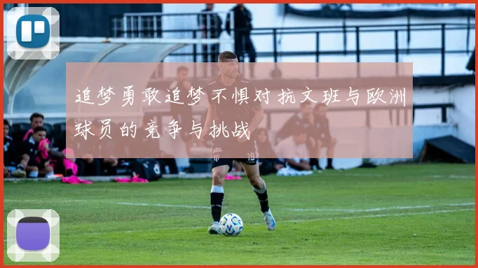 追梦勇敢追梦不惧对抗文班与欧洲球员的竞争与挑战