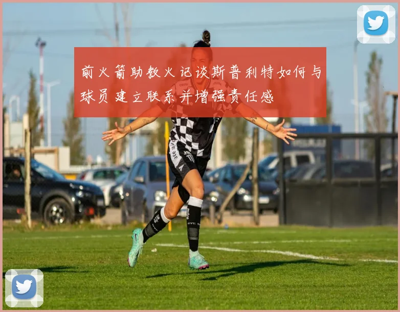 前火箭助教火记谈斯普利特如何与球员建立联系并增强责任感