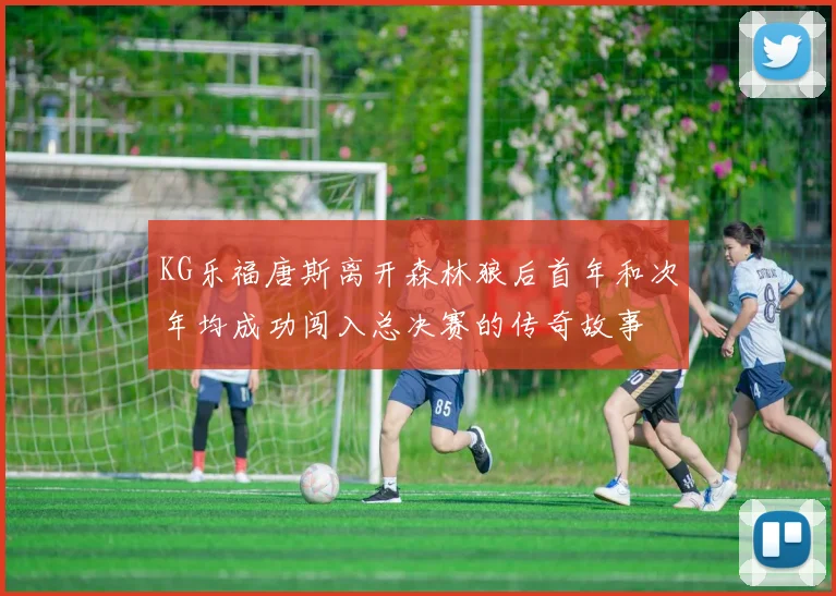 KG乐福唐斯离开森林狼后首年和次年均成功闯入总决赛的传奇故事