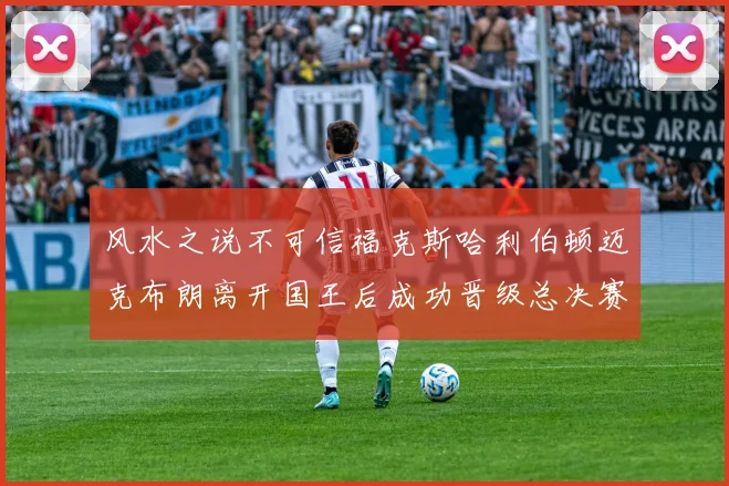 风水之说不可信福克斯哈利伯顿迈克布朗离开国王后成功晋级总决赛