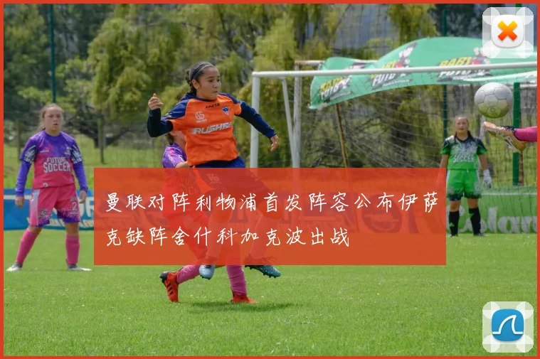 曼联对阵利物浦首发阵容公布伊萨克缺阵舍什科加克波出战