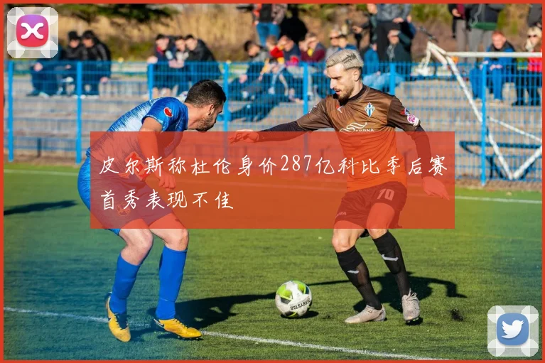 皮尔斯称杜伦身价287亿科比季后赛首秀表现不佳