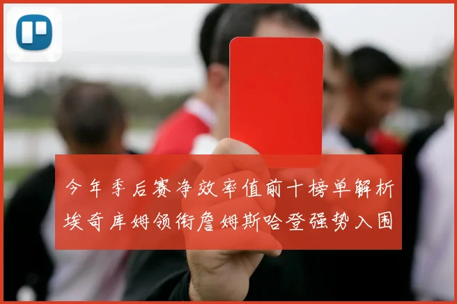 今年季后赛净效率值前十榜单解析埃奇库姆领衔詹姆斯哈登强势入围
