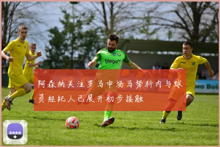阿森纳关注罗马中场马努科内与球员经纪人已展开初步接触