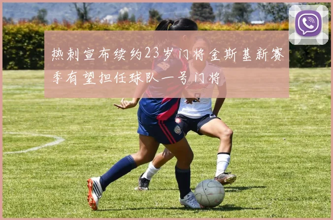 热刺宣布续约23岁门将金斯基新赛季有望担任球队一号门将