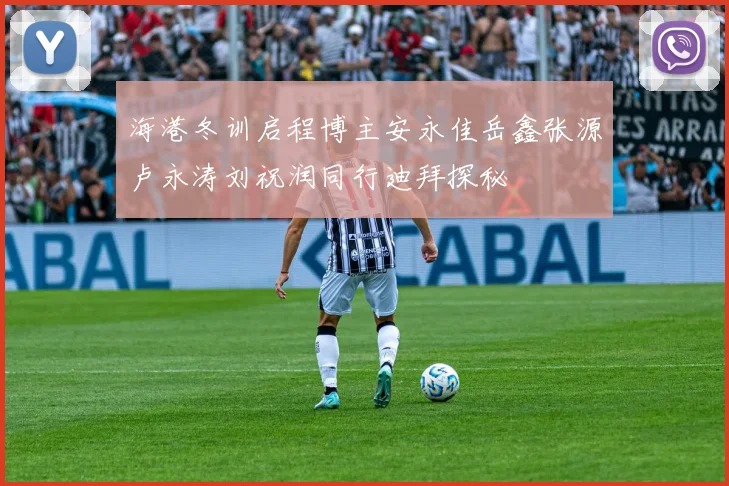 海港冬训启程博主安永佳岳鑫张源卢永涛刘祝润同行迪拜探秘