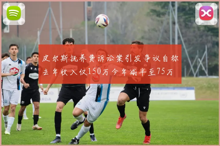 皮尔斯抚养费诉讼案引发争议自称去年收入仅150万今年减半至75万